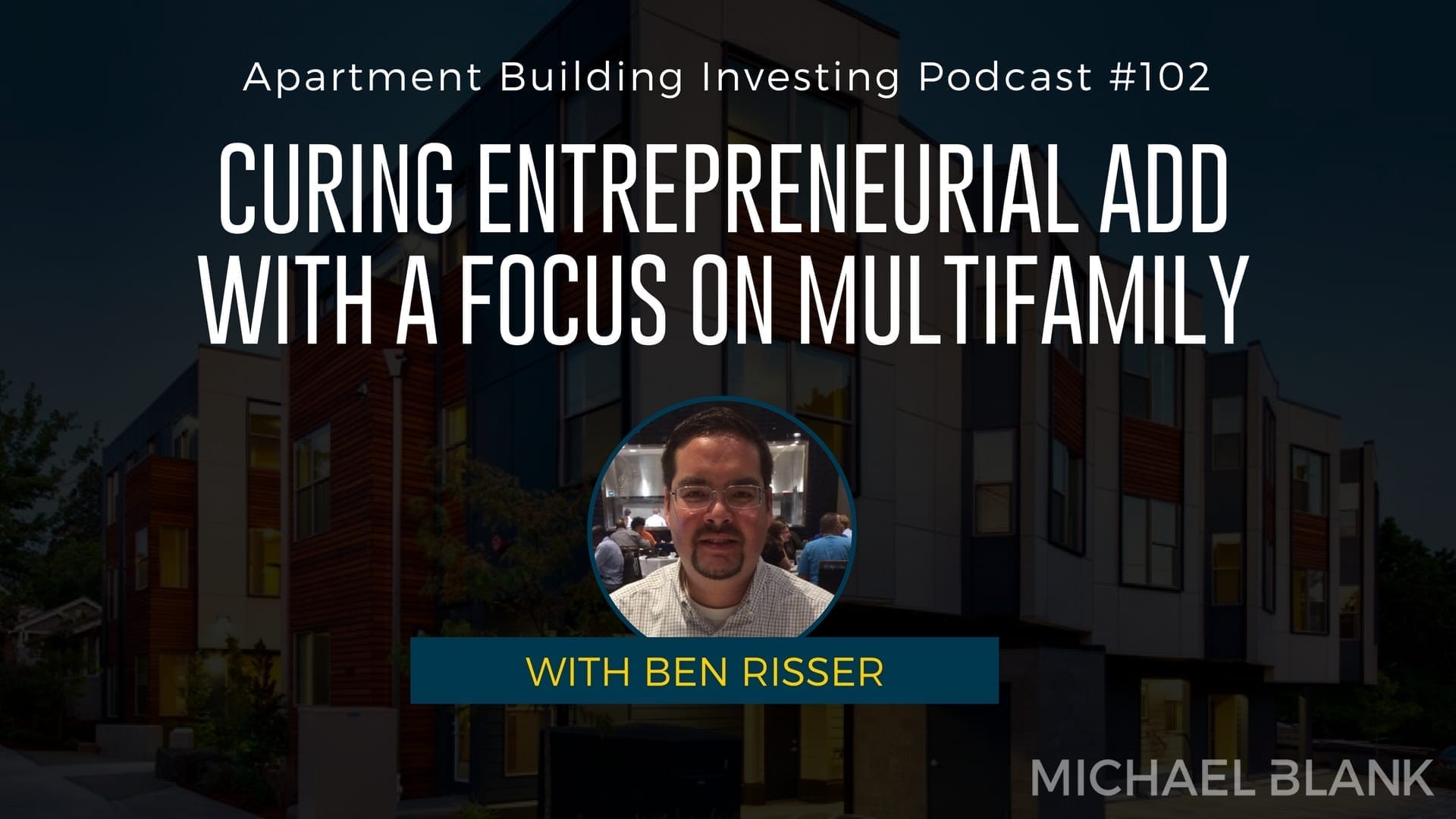 MB 102: Curing Entrepreneurial ADD with a Focus on Multifamily – With Ben Risser