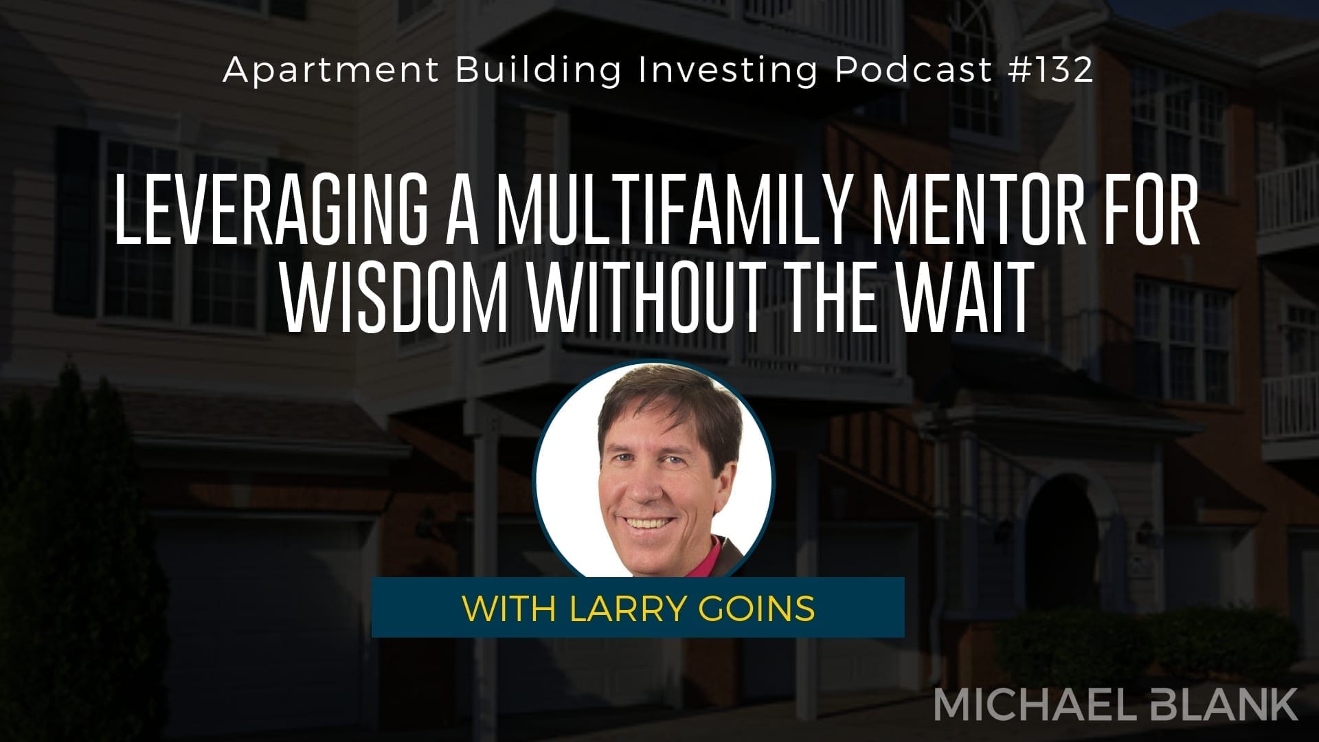 MB 132: Leveraging a Multifamily Mentor for Wisdom Without the Wait – With Larry Goins