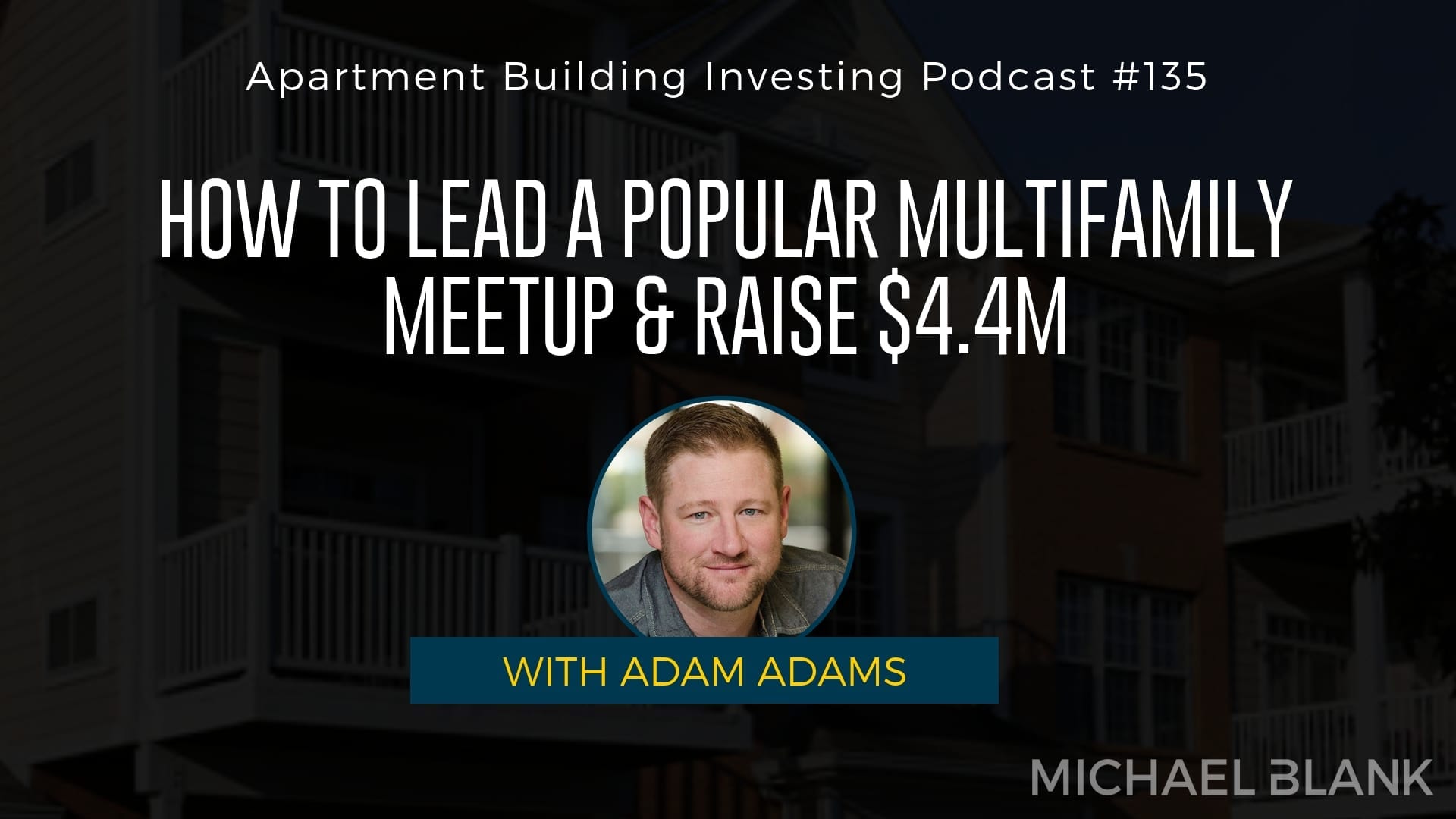 MB 135: How to Lead a Popular Multifamily Meetup & Raise $4.4M – With Adam Adams