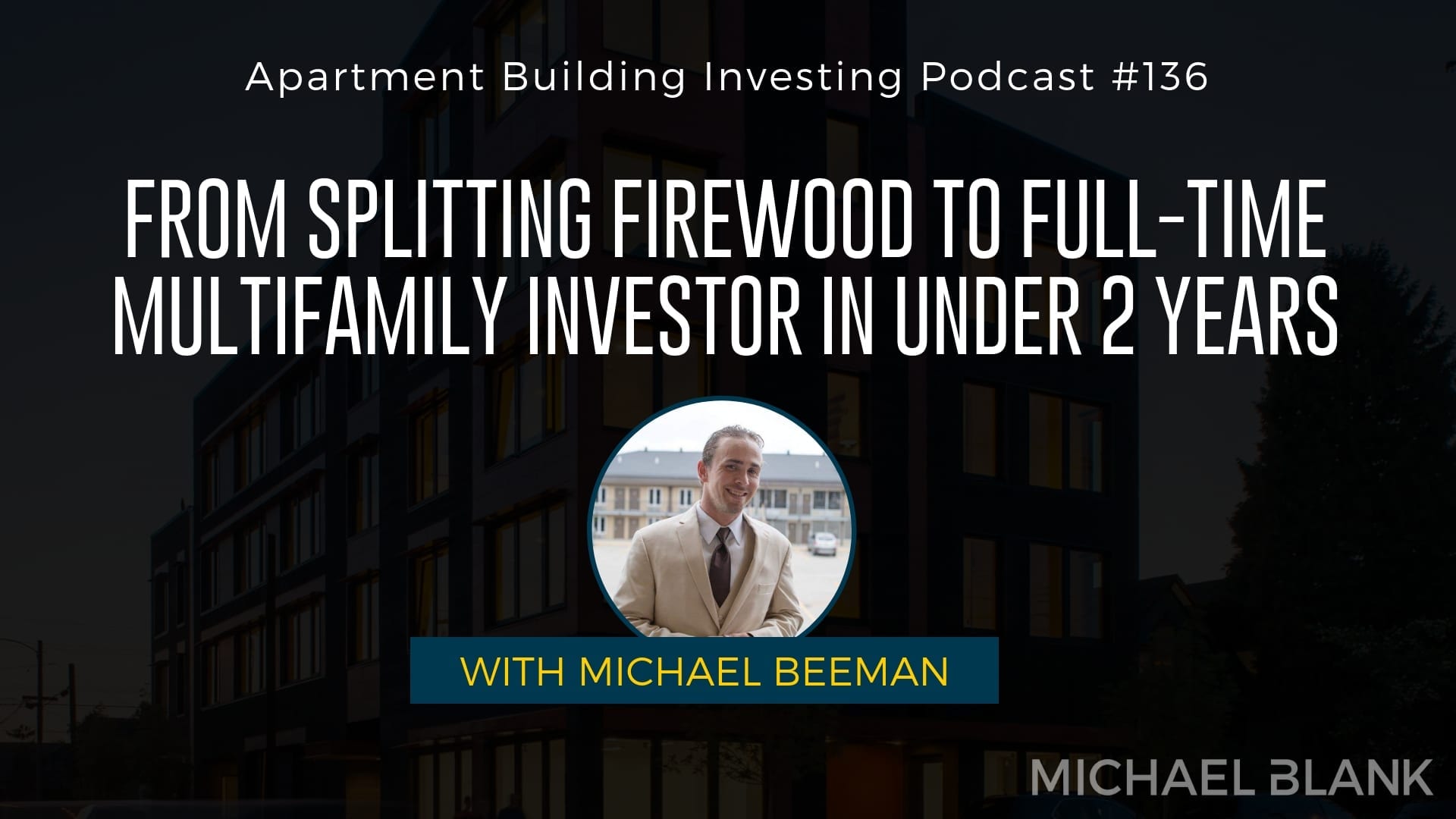 MB 136: From Splitting Firewood to Full-Time Multifamily Investor in Under 2 Years – With Michael Beeman