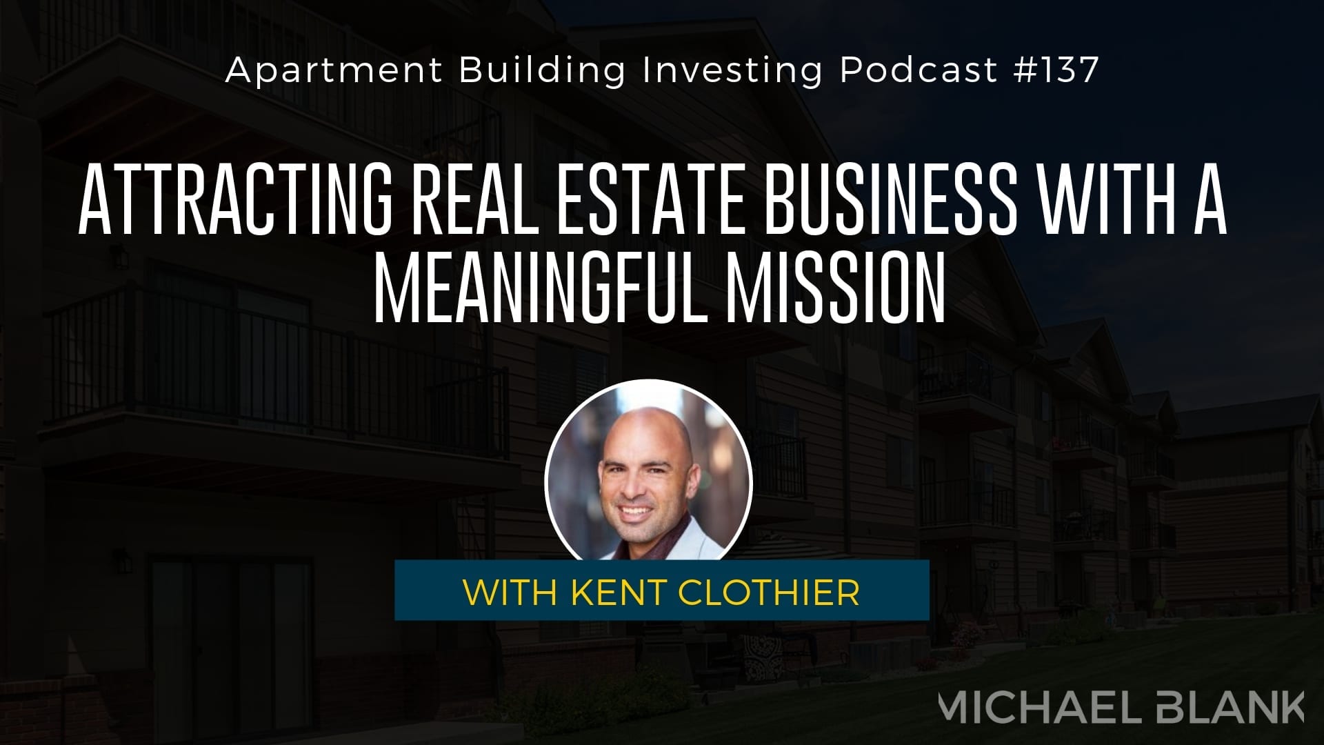 MB 137: Attracting Real Estate Business with a Meaningful Mission – With Kent Clothier