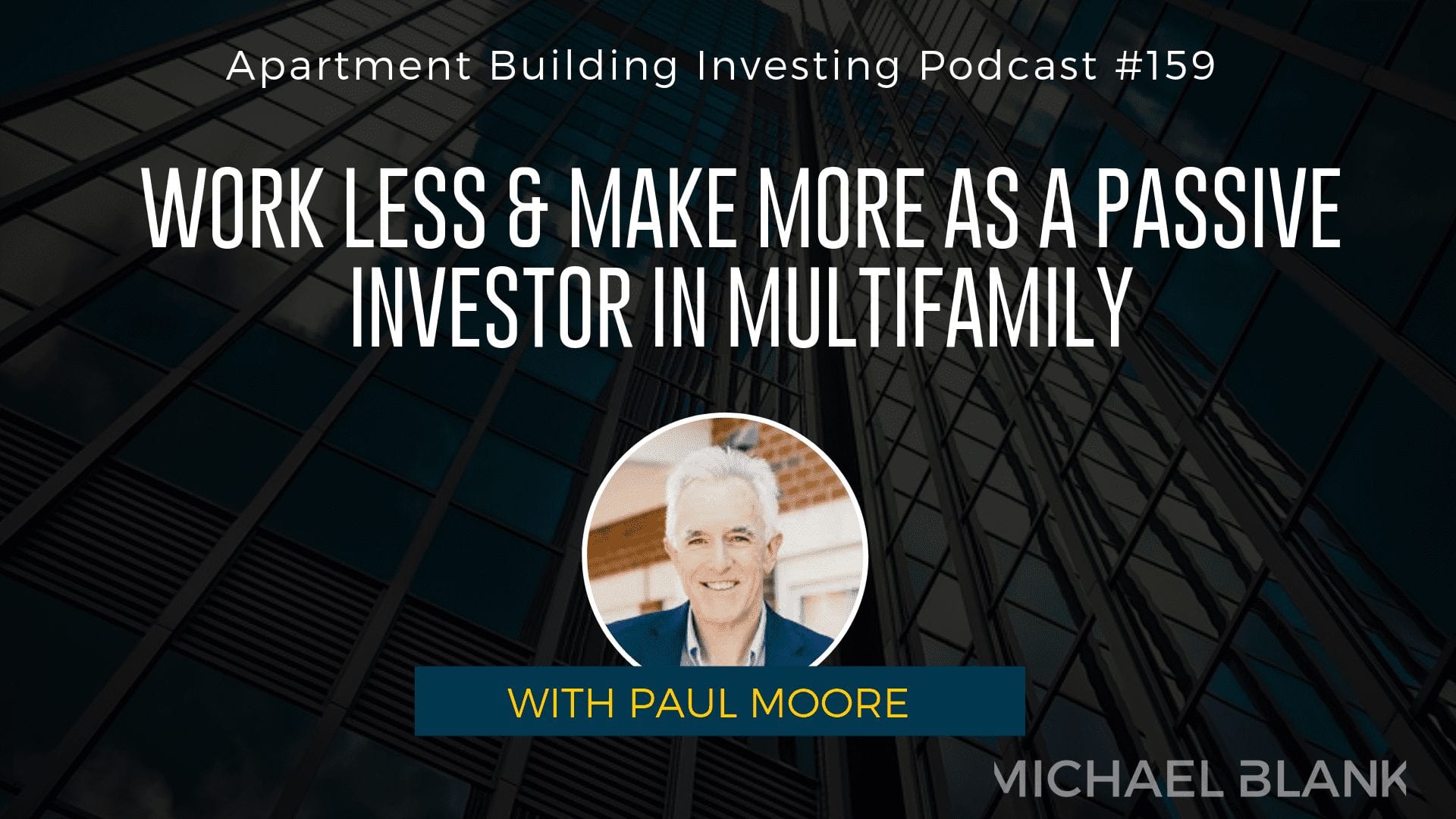 MB 159: Work Less & Make More as a Passive Investor in Multifamily – With Paul Moore