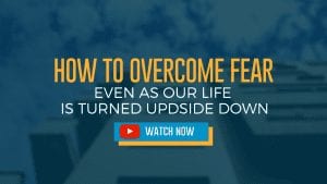 How to Overcome Fear - Even as Life is Turned Upside Down